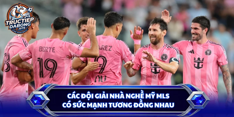 Các đội giải nhà nghề Mỹ MLS có sức mạnh tương đồng nhau