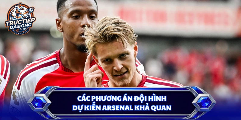 Các phương án đội hình dự kiến Arsenal khả quan