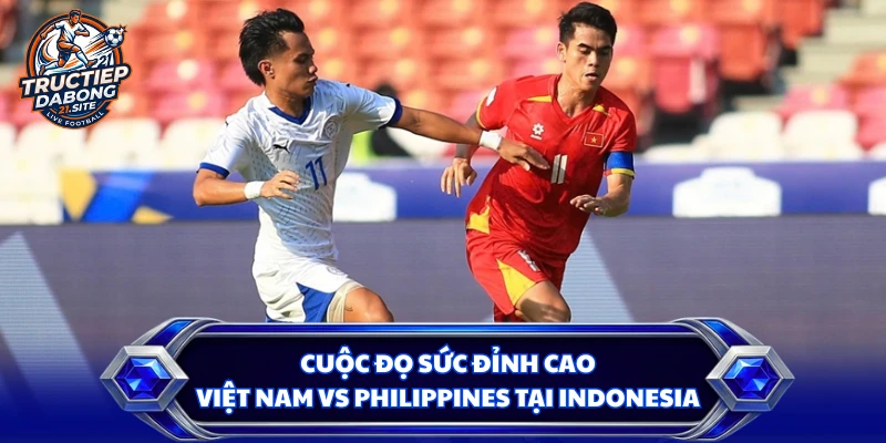 Cuộc đọ sức đỉnh cao Việt Nam vs Philippines tại Indonesia