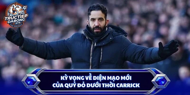 Kỳ vọng về diện mạo mới của Quỷ đỏ dưới thời Carrick