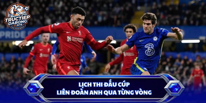 Lịch thi đấu Cúp Liên đoàn Anh qua từng vòng