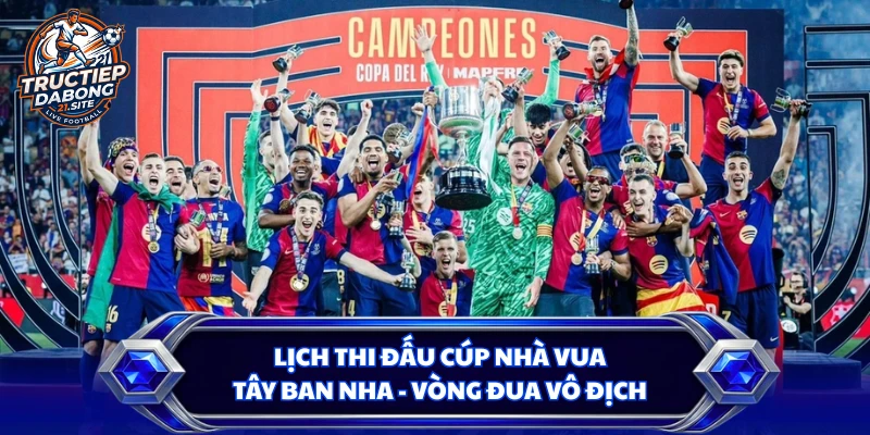 Lịch Thi Đấu Cúp Nhà Vua Tây Ban Nha - Vòng Đua Vô Địch