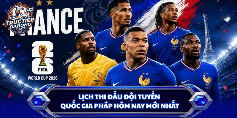 Lịch Thi Đấu Đội Tuyển Quốc Gia Pháp Hôm Nay Mới Nhất
