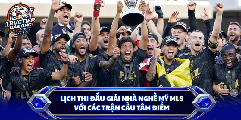 Lịch Thi Đấu Giải Nhà Nghề Mỹ MLS Với Các Trận Cầu Tâm Điểm