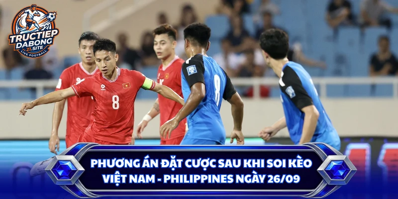 Phương án đặt cược sau khi soi kèo Việt Nam - Philippines ngày 26/09