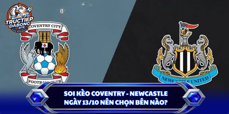Soi Kèo Coventry - Newcastle Ngày 13/10 Nên Chọn Bên Nào?