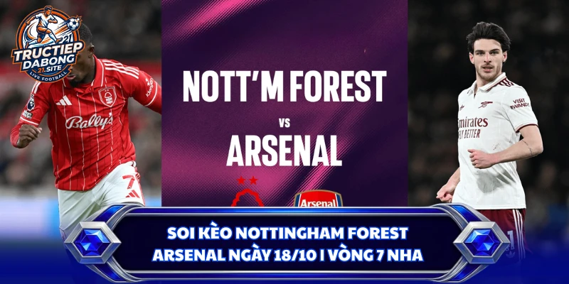 Soi Kèo Nottingham Forest - Arsenal Ngày 18/10 | Vòng 7 NHA