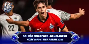 Soi Kèo Singapore - Bangladesh Ngày 28/09 | FIFA ASEAN 2026