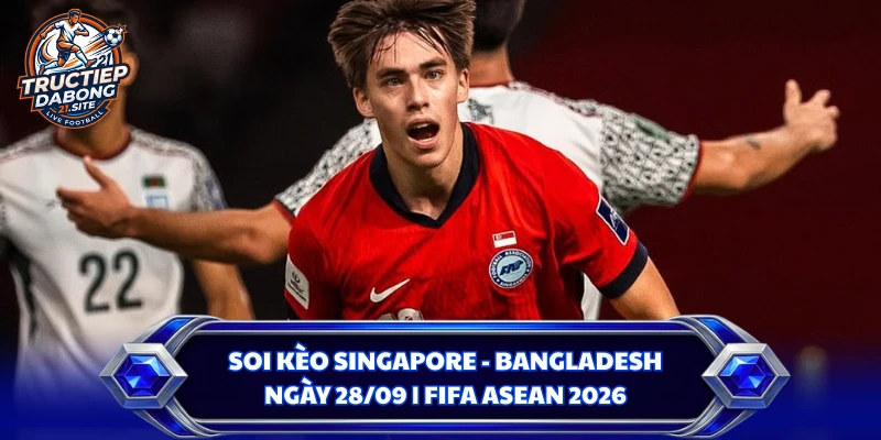 Soi Kèo Singapore - Bangladesh Ngày 28/09 | FIFA ASEAN 2026