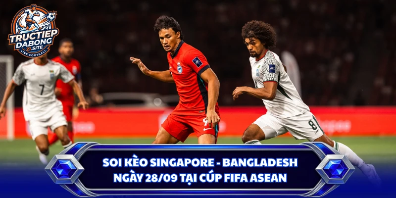Soi kèo Singapore - Bangladesh ngày 28/09 tại cúp FIFA ASEAN