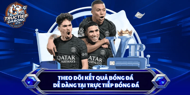 Theo dõi kết quả bóng đá dễ dàng tại trực tiếp bóng đá