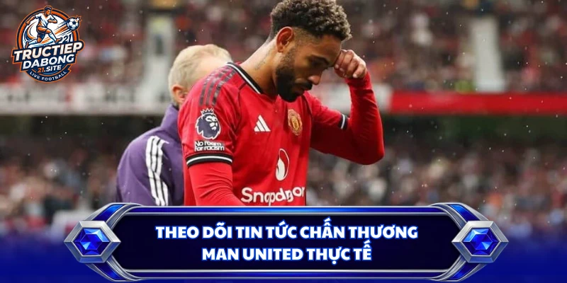 Theo dõi tin tức chấn thương Man United thực tế