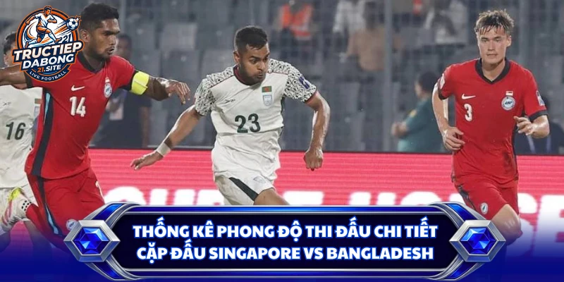 Thống kê phong độ thi đấu chi tiết cặp đấu Singapore vs Bangladesh