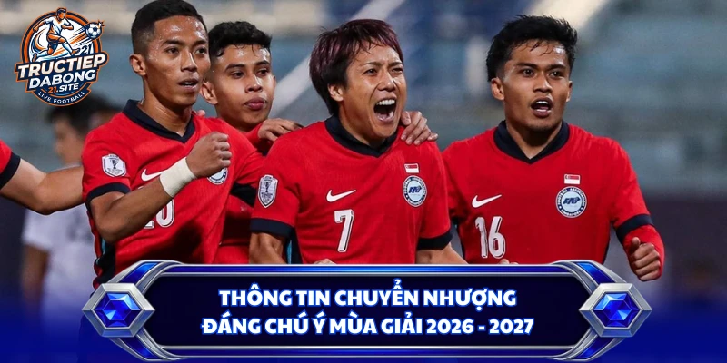 Thông tin chuyển nhượng đáng chú ý mùa giải 2026 - 2027