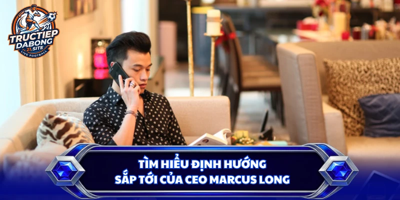 Tìm hiểu định hướng sắp tới của CEO Marcus Long
