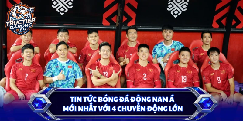 Tin Tức Bóng Đá Đông Nam Á Mới Nhất Với 4 Chuyển Động Lớn