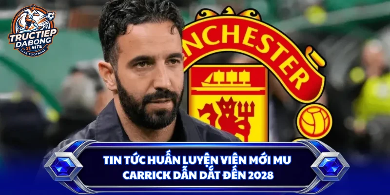 Tin Tức Huấn Luyện Viên Mới MU - Carrick Dẫn Dắt Đến 2028