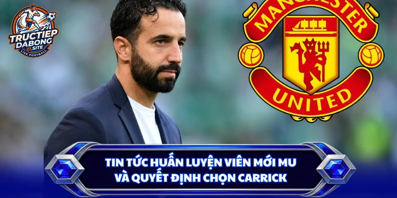Tin tức huấn luyện viên mới MU và quyết định chọn Carrick