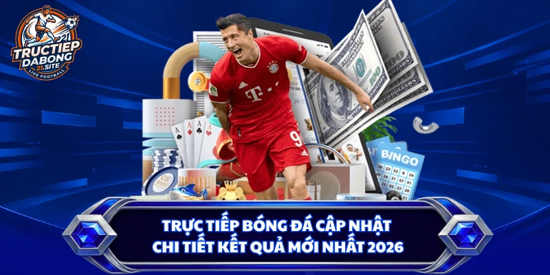 Trực tiếp bóng đá cập nhật chi tiết kết quả mới nhất 2026