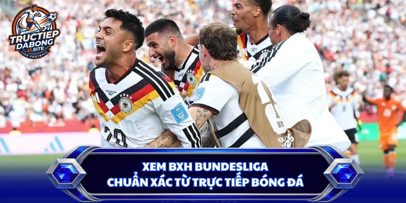 Xem BXH Bundesliga chuẩn xác từ trực tiếp bóng đá